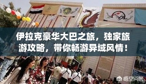 伊拉克豪華大巴之旅，獨家旅游攻略，帶你暢游異域風情！