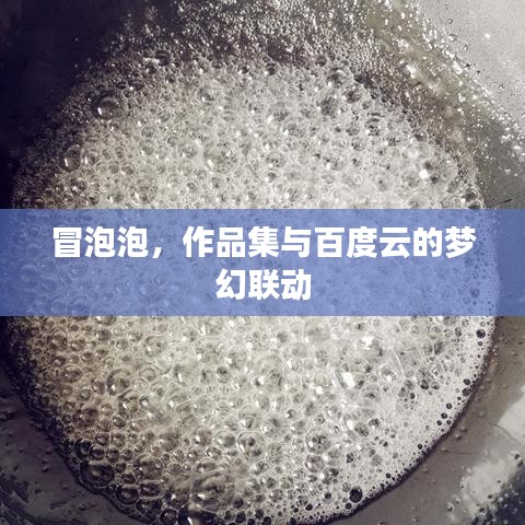 冒泡泡，作品集與百度云的夢(mèng)幻聯(lián)動(dòng)