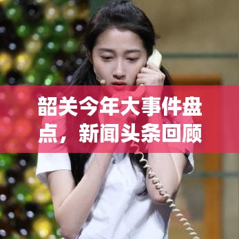 韶關(guān)今年大事件盤(pán)點(diǎn)，新聞?lì)^條回顧