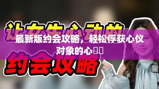 最新版約會(huì)攻略，輕松俘獲心儀對(duì)象的心??