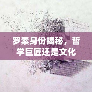 羅素身份揭秘，哲學巨匠還是文化名人？百度帶你探索其傳奇人生