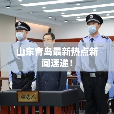 山東青島最新熱點新聞速遞！