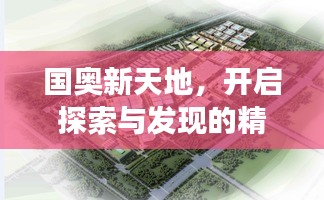 國奧新天地，開啟探索與發(fā)現(xiàn)的精彩旅程