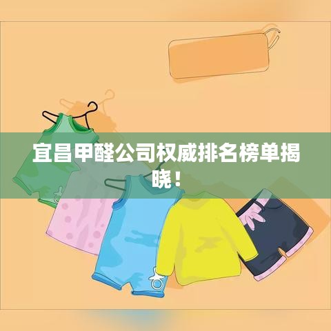 宜昌甲醛公司權(quán)威排名榜單揭曉！