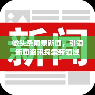 微頭條雨泉新聞，引領(lǐng)新聞資訊探索新領(lǐng)域