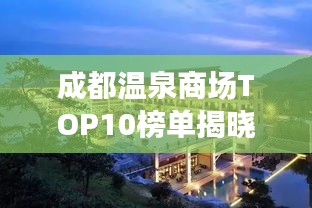 成都溫泉商場TOP10榜單揭曉，最新溫泉養(yǎng)生好去處推薦