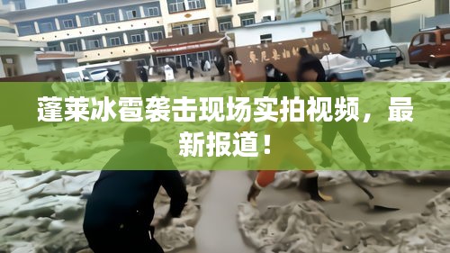 蓬萊冰雹襲擊現(xiàn)場實拍視頻，最新報道！