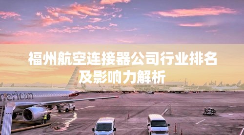 福州航空連接器公司行業(yè)排名及影響力解析