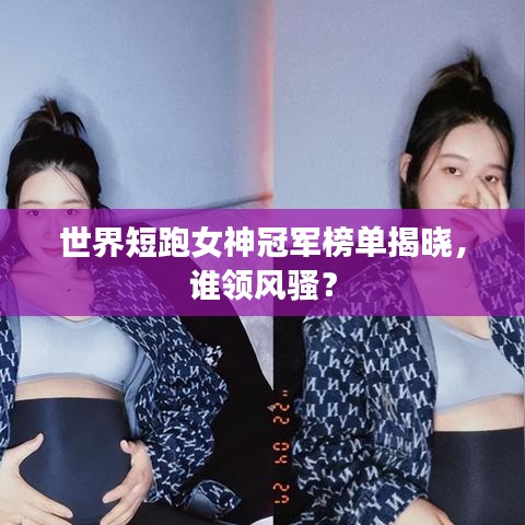 世界短跑女神冠軍榜單揭曉，誰領(lǐng)風(fēng)騷？