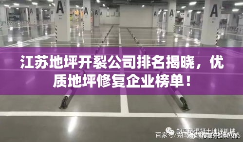 江蘇地坪開裂公司排名揭曉，優(yōu)質(zhì)地坪修復(fù)企業(yè)榜單！