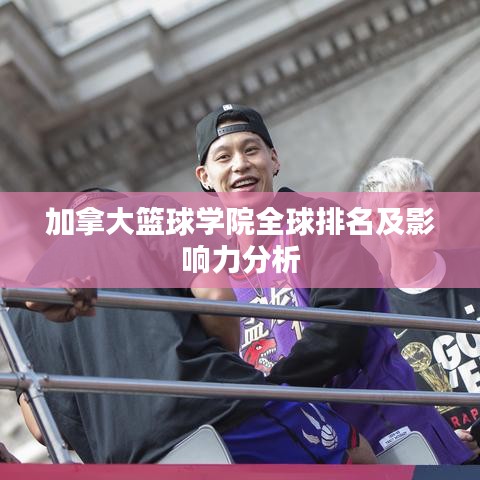 加拿大籃球?qū)W院全球排名及影響力分析
