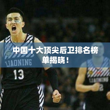 中國十大頂尖后衛(wèi)排名榜單揭曉！
