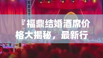 『福鼎結(jié)婚酒席價格大揭秘，最新行情一網(wǎng)打盡』