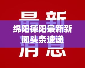 綿陽德陽最新新聞頭條速遞