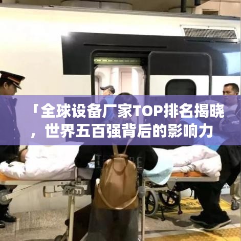 「全球設(shè)備廠家TOP排名揭曉，世界五百強(qiáng)背后的影響力與實力解析」