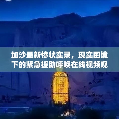 加沙最新慘狀實錄，現(xiàn)實困境下的緊急援助呼喚在線視頻觀看