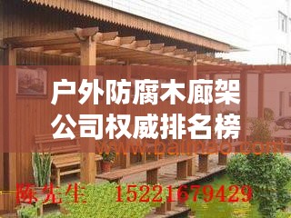戶外防腐木廊架公司權(quán)威排名榜單揭曉！