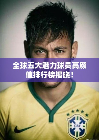 全球五大魅力球員高顏值排行榜揭曉！