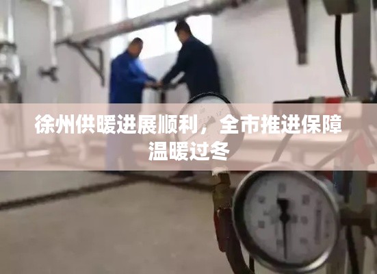 徐州供暖進展順利，全市推進保障溫暖過冬