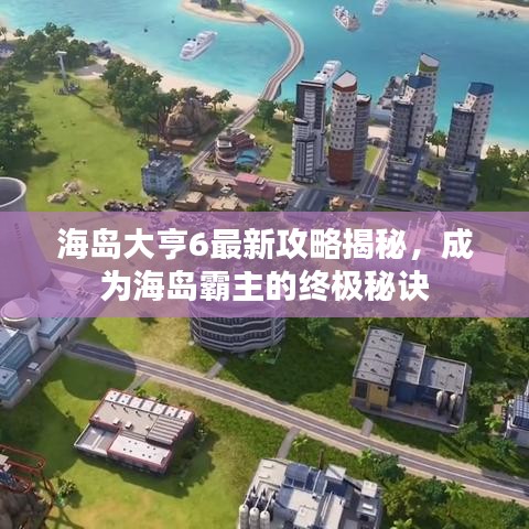 海島大亨6最新攻略揭秘，成為海島霸主的終極秘訣