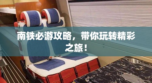 南鐵必游攻略，帶你玩轉(zhuǎn)精彩之旅！