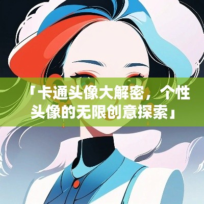 「卡通頭像大解密，個(gè)性頭像的無限創(chuàng)意探索」