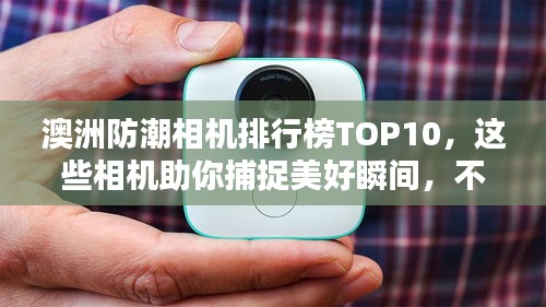 澳洲防潮相機(jī)排行榜TOP10，這些相機(jī)助你捕捉美好瞬間，不懼潮濕環(huán)境挑戰(zhàn)！