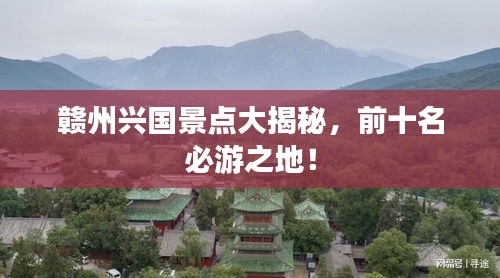 贛州興國(guó)景點(diǎn)大揭秘，前十名必游之地！