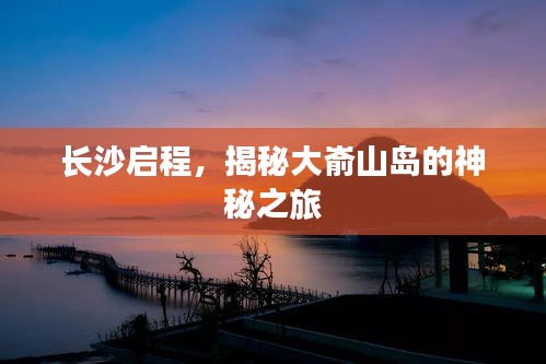 長沙啟程，揭秘大崳山島的神秘之旅