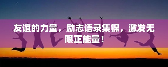 友誼的力量，勵(lì)志語錄集錦，激發(fā)無限正能量！