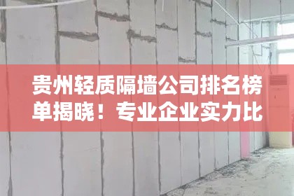 貴州輕質(zhì)隔墻公司排名榜單揭曉！專(zhuān)業(yè)企業(yè)實(shí)力比拼，首選這些公司！