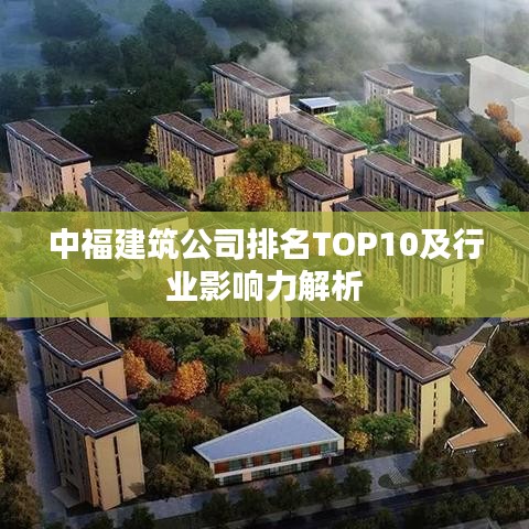 中福建筑公司排名TOP10及行業(yè)影響力解析