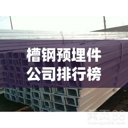槽鋼預(yù)埋件公司排行榜TOP排名及行業(yè)影響力解析