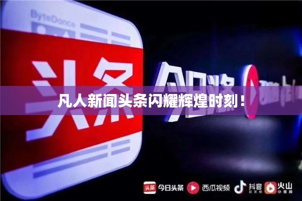 凡人新聞?lì)^條閃耀輝煌時(shí)刻！