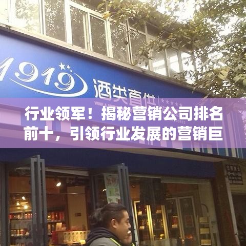 行業(yè)領(lǐng)軍！揭秘營銷公司排名前十，引領(lǐng)行業(yè)發(fā)展的營銷巨頭！