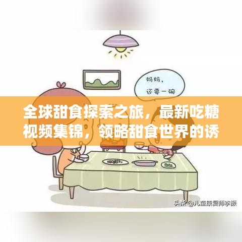 全球甜食探索之旅，最新吃糖視頻集錦，領(lǐng)略甜食世界的誘惑魅力