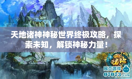 天地諸神神秘世界終極攻略，探索未知，解鎖神秘力量！