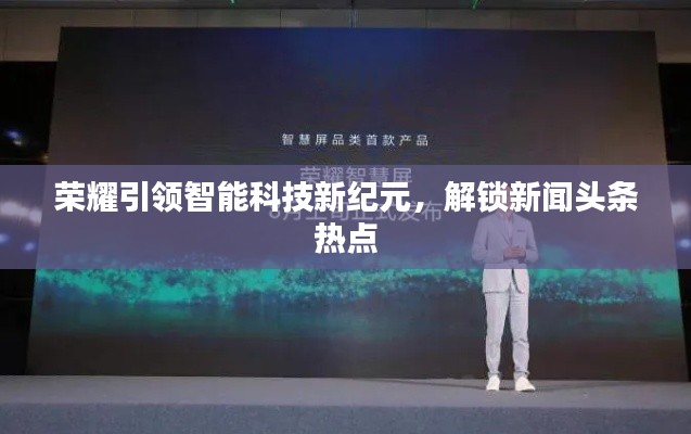 榮耀引領(lǐng)智能科技新紀(jì)元，解鎖新聞頭條熱點(diǎn)