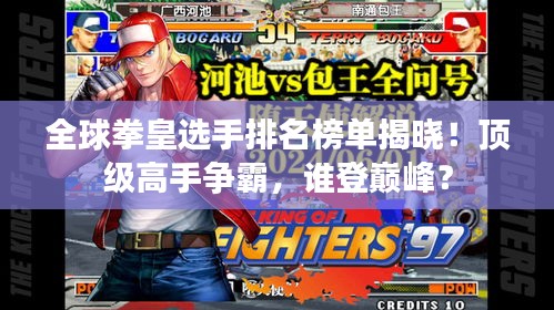 全球拳皇選手排名榜單揭曉！頂級(jí)高手爭(zhēng)霸，誰(shuí)登巔峰？