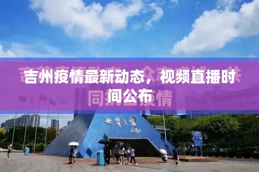 吉州疫情最新動(dòng)態(tài)，視頻直播時(shí)間公布
