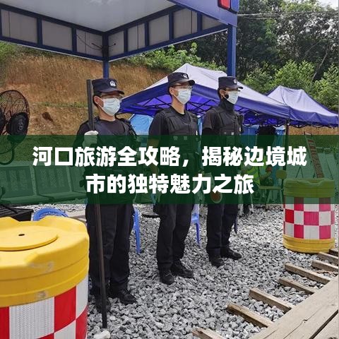 河口旅游全攻略，揭秘邊境城市的獨(dú)特魅力之旅