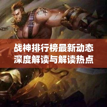 戰(zhàn)神排行榜最新動(dòng)態(tài)深度解讀與解讀熱點(diǎn)今日更新