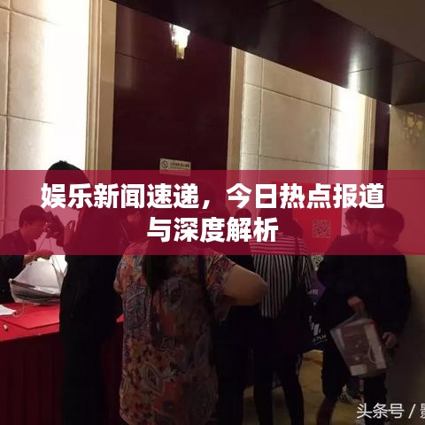 娛樂(lè)新聞速遞，今日熱點(diǎn)報(bào)道與深度解析