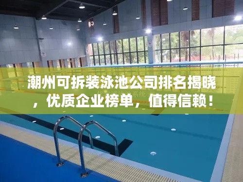 潮州可拆裝泳池公司排名揭曉，優(yōu)質(zhì)企業(yè)榜單，值得信賴！