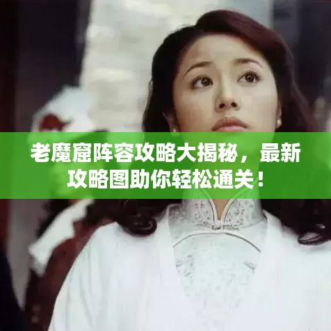 老魔窟陣容攻略大揭秘，最新攻略圖助你輕松通關(guān)！