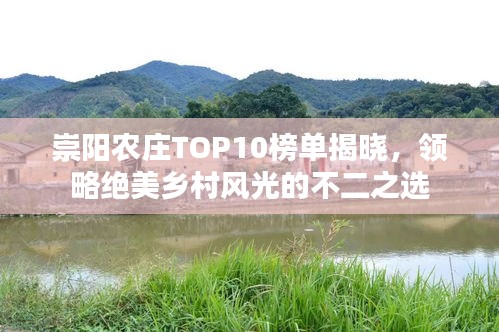 崇陽(yáng)農(nóng)莊TOP10榜單揭曉，領(lǐng)略絕美鄉(xiāng)村風(fēng)光的不二之選