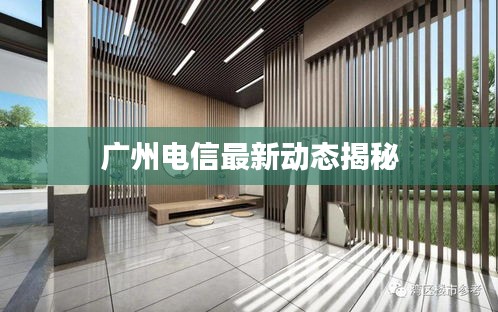 廣州電信最新動(dòng)態(tài)揭秘