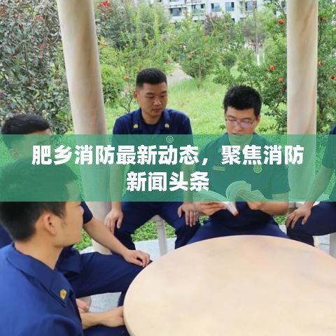 肥鄉(xiāng)消防最新動(dòng)態(tài)，聚焦消防新聞?lì)^條