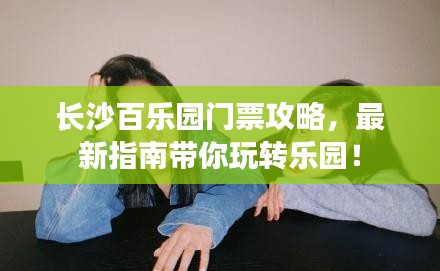 長(zhǎng)沙百樂(lè)園門(mén)票攻略，最新指南帶你玩轉(zhuǎn)樂(lè)園！
