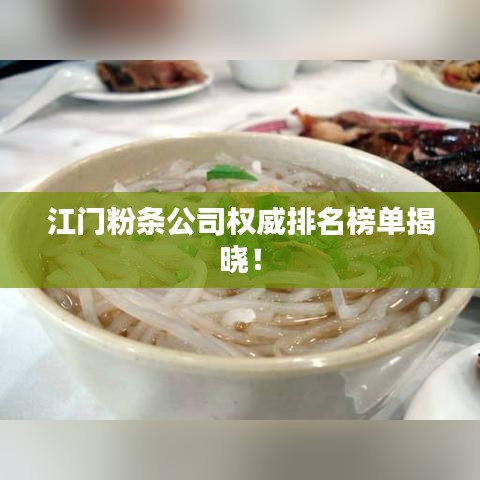 江門粉條公司權威排名榜單揭曉！